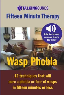 Wasp Phobia - Fifteen Minute Therapy: 12 techniques that will cure a phobia or fear of wasps in fifteen minutes or less by Brackin, James