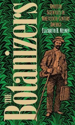 The Botanizers: Amateur Scientists in Nineteenth-Century America by Keeney, Elizabeth B.