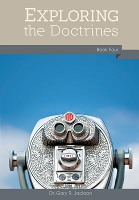 Exploring the Doctrines: Book Four by Jackson, Gary R.