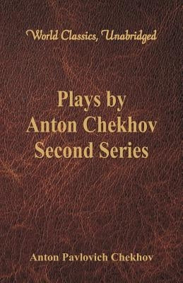 Plays by Anton Chekhov, Second Series (World Classics, Unabridged) by Chekhov, Anton Pavlovich