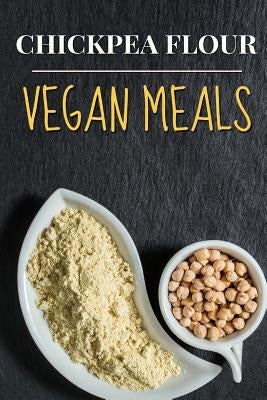 Vegan: Chickpea Flour Vegan Meals-High Protein Cookbook by Shortz, Jane