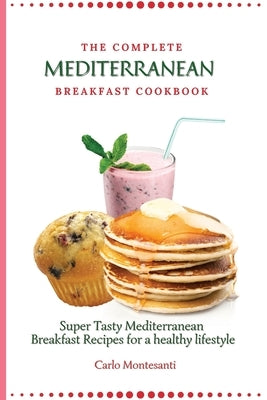 The Complete Mediterranean Breakfast Cookbook: Super Tasty Mediterranean Breakfast Recipes for a healthy lifestyle by Montesanti, Carlo