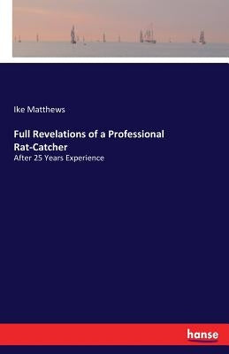 Full Revelations of a Professional Rat-Catcher: After 25 Years Experience by Matthews, Ike