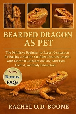 Bearded Dragon as Pet: The Definitive Beginner-to-Expert Companion for Raising a Healthy, Confident Bearded Dragon with Essential Guidance on Care, Nu by O. D. Boone, Rachel