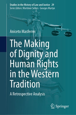 The Making of Dignity and Human Rights in the Western Tradition: A Retrospective Analysis by Masferrer, Aniceto
