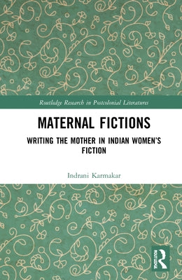 Maternal Fictions: Writing the Mother in Indian Women's Fiction by Karmakar, Indrani