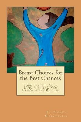 Breast Choices for the Best Chances: Your Breasts, Your Life, and How You Can Win the Battle! by Messonnier, Shawn