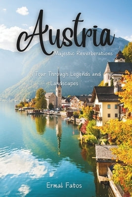 Austria: Majestic Reverberation: A Tour Through Legends and Landscapes by Fatos, Ermal