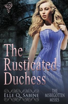 The Misbegotten Misses: The Rusticated Duchess by Sabine, Elle Q.