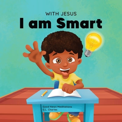 With Jesus I am Smart: A Christian children's book to help kids see Jesus as their source of wisdom and intelligence; ages 4-6, 6-8, 8-10 by Charles, G. L.