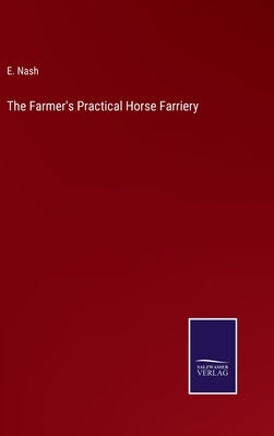 The Farmer's Practical Horse Farriery by Nash, E.