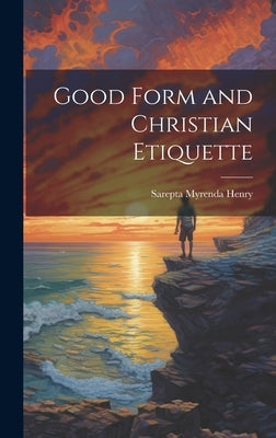 Good Form and Christian Etiquette by Henry, Sarepta Myrenda (Irish) 1839-1
