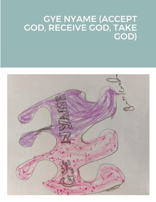 Gye Nyame (Accept God, Receive God, Take God) by Konadu, Gloria Adwoa Amoanimaa