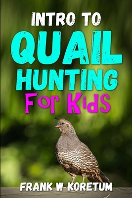 Intro to Quail Hunting for Kids by Koretum, Frank W.