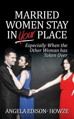 Married Women Stay in Your Place: Especially When the Other Woman Has Taken Over by Edison Howze, Angela