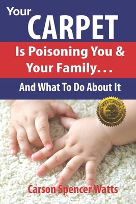 Your Carpet Is Poisoning You & Your Family: and What To Do About It by Watts, Carson Spencer