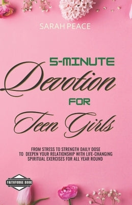 5-Minute Devotions for Teen Girls: From Stress to strength Daily Dose To Deepen Your Relationship with Life-Changing Spiritual Exercises For all year by Books, Faithforge
