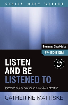 Listen and Be Listened To: Transform communication in a world of distraction by Mattiske, Catherine