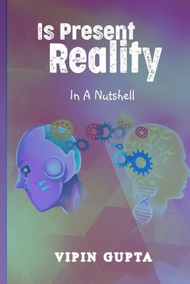 Is Present Reality: In A Nutshell by Gupta, Vipin