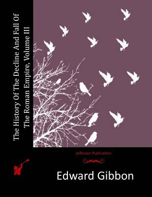 The History Of The Decline And Fall Of The Roman Empire, Volume III by Gibbon, Edward