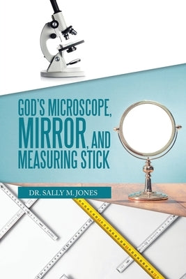 God's Microscope, Mirror, and Measuring Stick by Jones, Sally M.