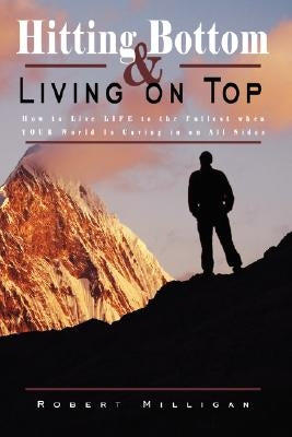 Hitting Bottom & Living on Top: How to Live Life to the Fullest When Your World Is Caving in on All Sides by Milligan, Robert