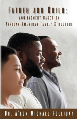 Father and Child: Achievement Based on African American Structure by Holliday, A'Lon M.