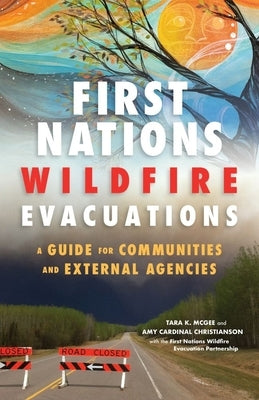 First Nations Wildfire Evacuations: A Guide for Communities and External Agencies by McGee, Tara K.