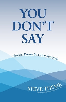 You Don't Say: Stories, Poems & a Few Surprises: Stories, Poems & a: Stories, Poems & by Theme, Steve
