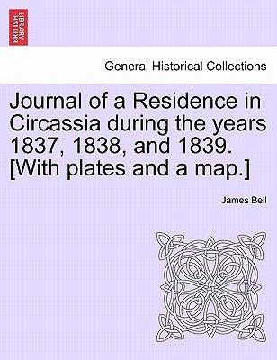 Journal of a Residence in Circassia During the Years 1837, 1838, and 1839. [With Plates and a Map.] Vol. I by Bell, James