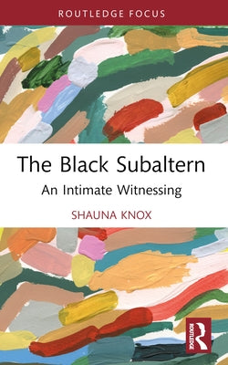 The Black Subaltern: An Intimate Witnessing by Knox, Shauna