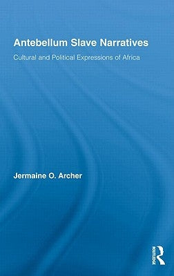 Antebellum Slave Narratives: Cultural and Political Expressions of Africa by Archer, Jermaine O.