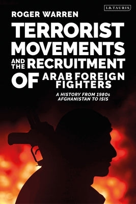 Terrorist Movements and the Recruitment of Arab Foreign Fighters: A History from 1980s Afghanistan to Isis by Warren, Roger