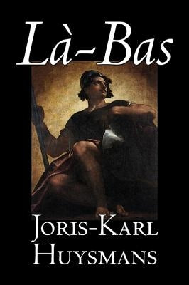 La-bas by Joris-Karl Huysmans, Fiction, Classics, Literary, Action & Adventure by Huysmans, Joris Karl