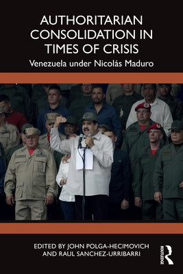Authoritarian Consolidation in Times of Crisis: Venezuela under Nicolás Maduro by Polga-Hecimovich, John
