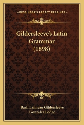 Gildersleeve's Latin Grammar (1898) by Gildersleeve, Basil Lanneau