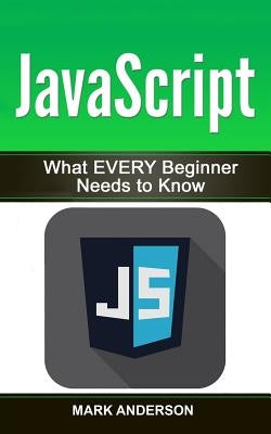 JavaScript: What EVERY Beginner Needs to Know by Anderson, Mark