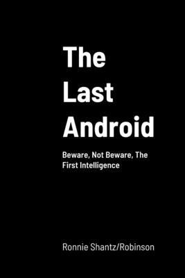 The Last Android: Beware, Not Beware, The First Intelligence by Shantz/Robinson, Ronnie