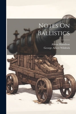 Notes On Ballistics by Wildrick, George Albert