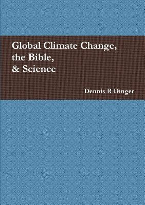 Global Climate Change, the Bible, & Science by Dinger, Dennis