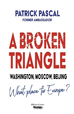 A Broken Triangle: Washington, Moscow, Beijing - What place for Europe? by Pascal, Patrick