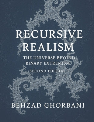 Recursive Realism: The Universe Beyond Binary Extremism by Ghorbani, Behzad