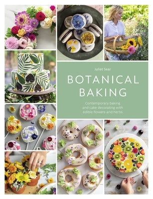 Botanical Baking: Contemporary Baking and Cake Decorating with Edible Flowers and Herbs by Sear, Juliet