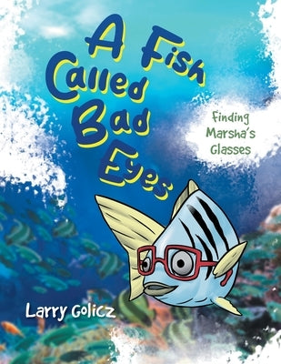 A Fish Called Bad Eyes: Finding Marsha's Glasses by Larry Golicz