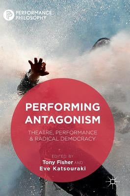 Performing Antagonism: Theatre, Performance & Radical Democracy by Fisher, Tony