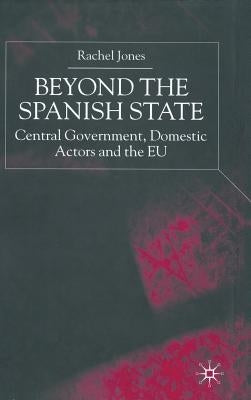 Beyond the Spanish State: Central Government, Domestic Actors and the EU by Jones, R.