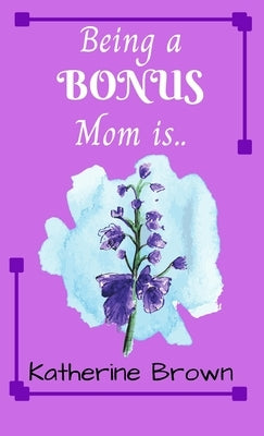 Being a BONUS Mom is ... by Brown, Katherine