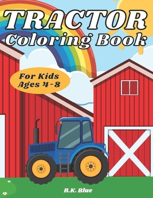 Tractor Coloring Book For Kids Ages 4-8: Large Unique And Various Fun Tractor Images With Cool Backgrounds Perfect For Beginners And Toddlers by R K Blue
