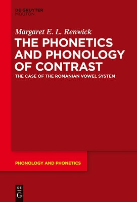 The Phonetics and Phonology of Contrast: The Case of the Romanian Vowel System by Renwick, Margaret E. L.