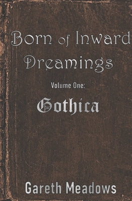 Born of Inward Dreamings: Volume One: Gothica by Oliver, Jonathan